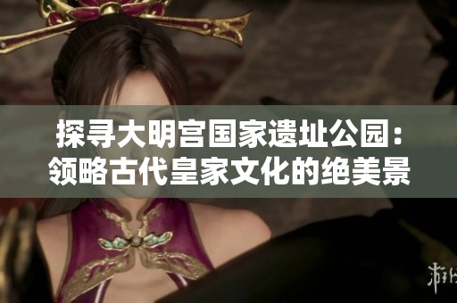 探寻大明宫国家遗址公园：领略古代皇家文化的绝美景观