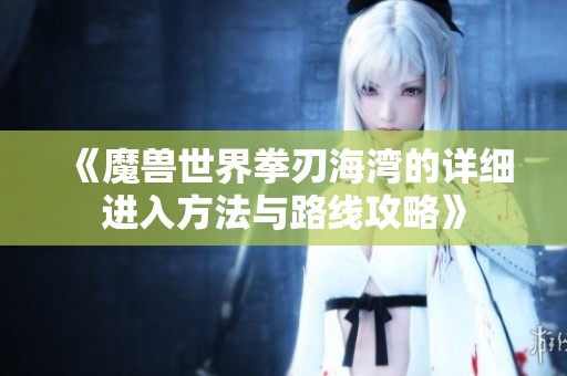 《魔兽世界拳刃海湾的详细进入方法与路线攻略》