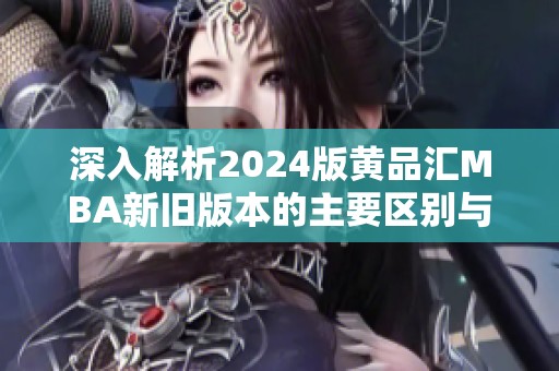 深入解析2024版黄品汇MBA新旧版本的主要区别与优势