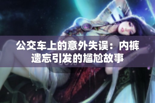 公交车上的意外失误：内裤遗忘引发的尴尬故事