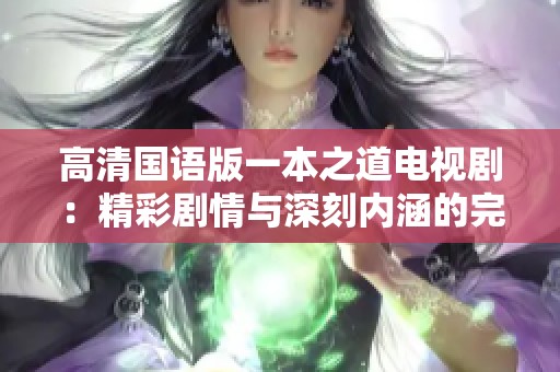 高清国语版一本之道电视剧：精彩剧情与深刻内涵的完美结合