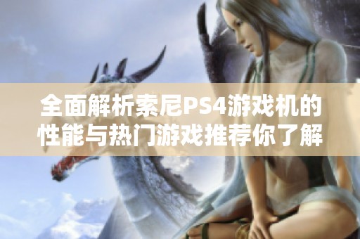 全面解析索尼PS4游戏机的性能与热门游戏推荐你了解多少