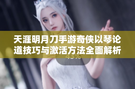 天涯明月刀手游奇侠以琴论道技巧与激活方法全面解析
