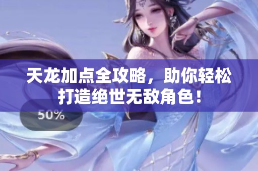 天龙加点全攻略，助你轻松打造绝世无敌角色！