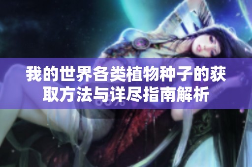 我的世界各类植物种子的获取方法与详尽指南解析