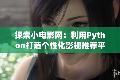 探索小电影网：利用Python打造个性化影视推荐平台