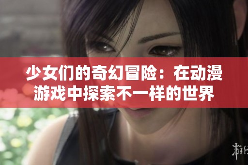 少女们的奇幻冒险：在动漫游戏中探索不一样的世界