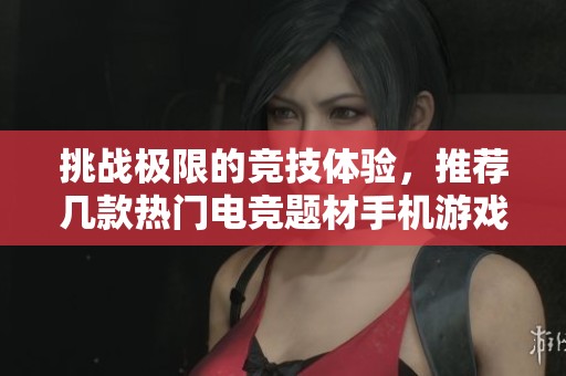 挑战极限的竞技体验，推荐几款热门电竞题材手机游戏