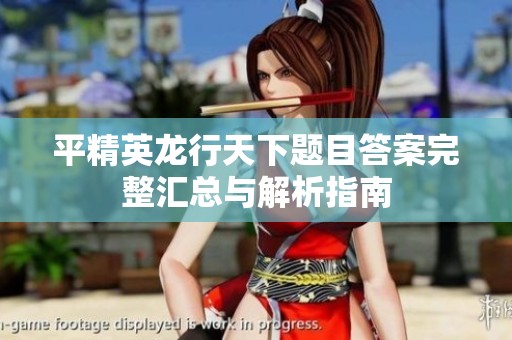 平精英龙行天下题目答案完整汇总与解析指南