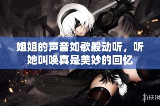 姐姐的声音如歌般动听，听她叫唤真是美妙的回忆