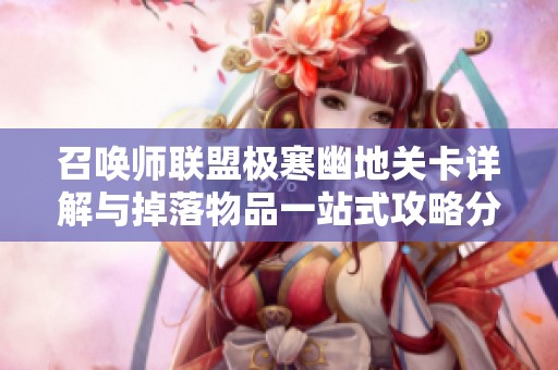 召唤师联盟极寒幽地关卡详解与掉落物品一站式攻略分享