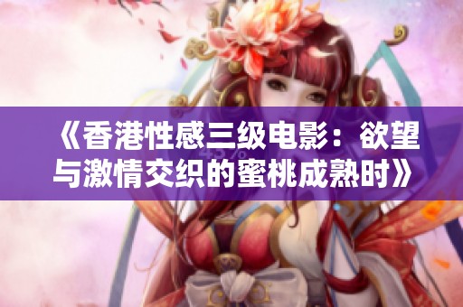 《香港性感三级电影：欲望与激情交织的蜜桃成熟时》