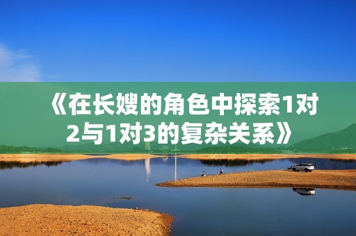 《在长嫂的角色中探索1对2与1对3的复杂关系》