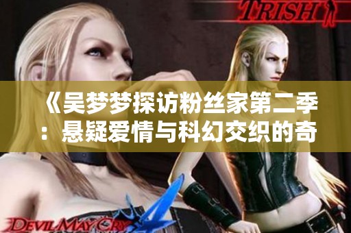 《吴梦梦探访粉丝家第二季：悬疑爱情与科幻交织的奇幻旅程》