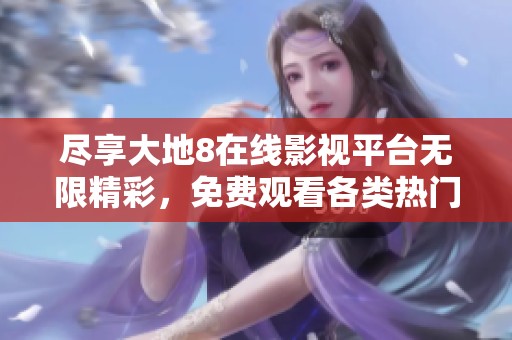 尽享大地8在线影视平台无限精彩，免费观看各类热门影片