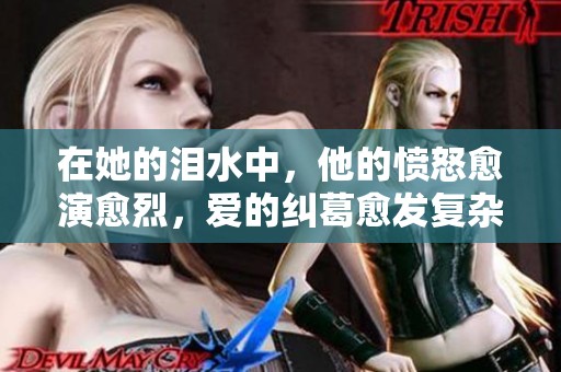 在她的泪水中，他的愤怒愈演愈烈，爱的纠葛愈发复杂