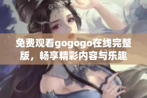 免费观看gogogo在线完整版，畅享精彩内容与乐趣