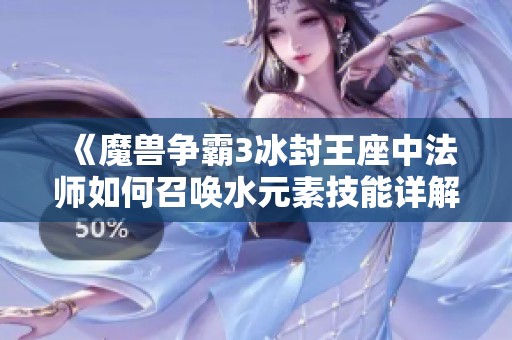 《魔兽争霸3冰封王座中法师如何召唤水元素技能详解》