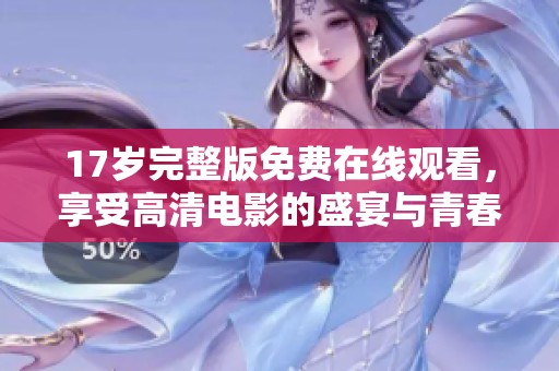 17岁完整版免费在线观看，享受高清电影的盛宴与青春的回忆