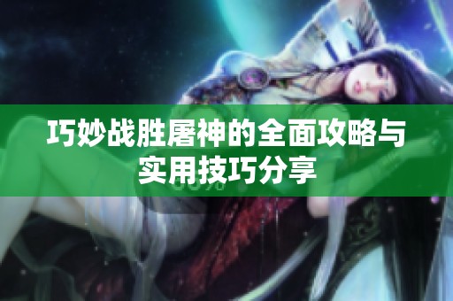 巧妙战胜屠神的全面攻略与实用技巧分享