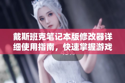 戴斯班克笔记本版修改器详细使用指南，快速掌握游戏作弊技巧