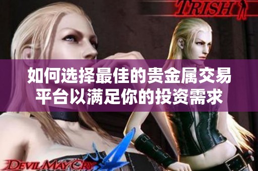 如何选择最佳的贵金属交易平台以满足你的投资需求