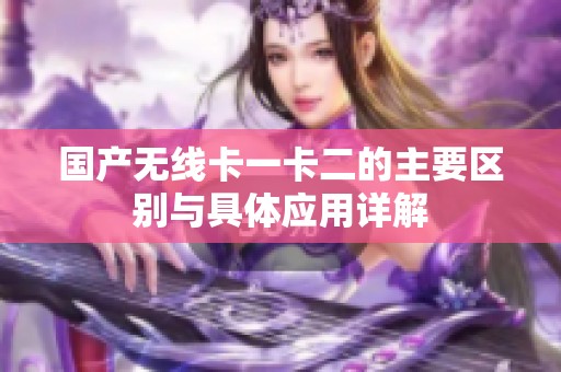 国产无线卡一卡二的主要区别与具体应用详解