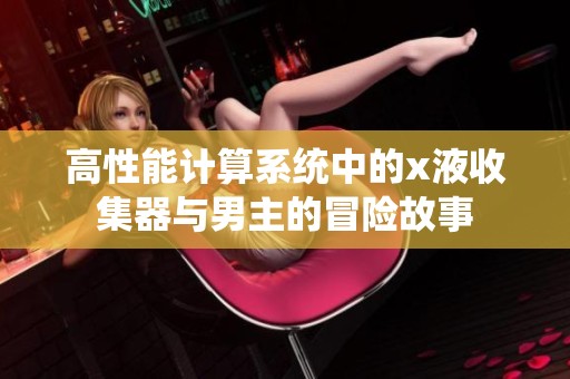 高性能计算系统中的x液收集器与男主的冒险故事
