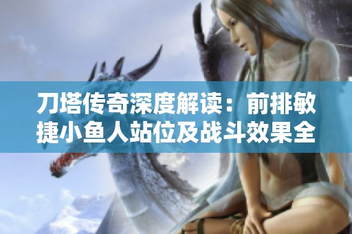 刀塔传奇深度解读：前排敏捷小鱼人站位及战斗效果全方位分析