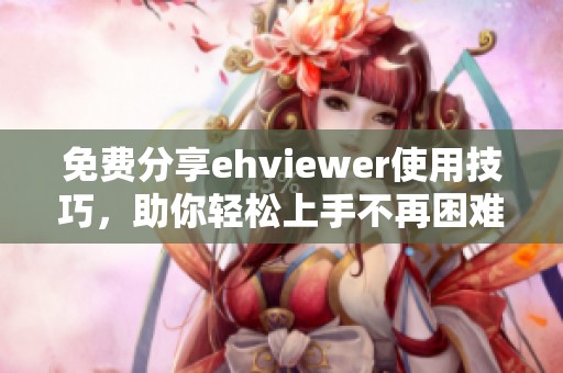 免费分享ehviewer使用技巧，助你轻松上手不再困难