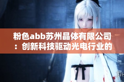 粉色abb苏州晶体有限公司：创新科技驱动光电行业的未来发展