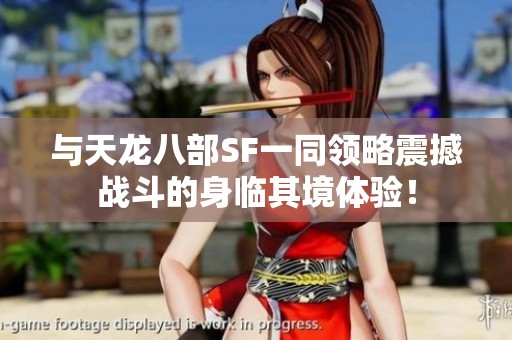 与天龙八部SF一同领略震撼战斗的身临其境体验！