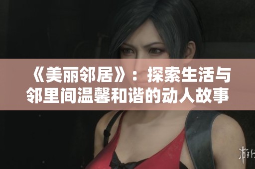 《美丽邻居》：探索生活与邻里间温馨和谐的动人故事