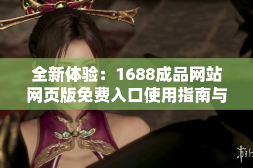 全新体验：1688成品网站网页版免费入口使用指南与揭秘