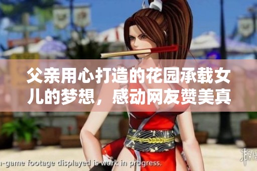 父亲用心打造的花园承载女儿的梦想，感动网友赞美真挚承诺