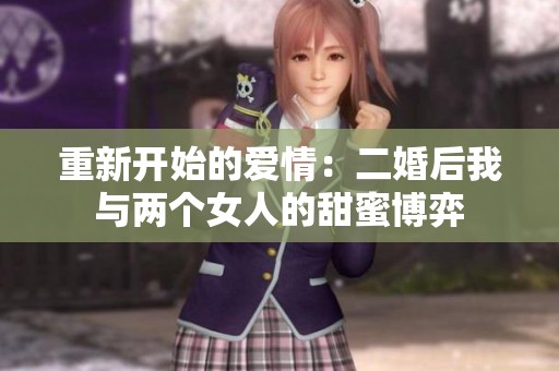 重新开始的爱情：二婚后我与两个女人的甜蜜博弈
