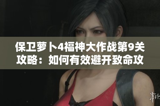 保卫萝卜4福神大作战第9关攻略：如何有效避开致命攻击技巧详解
