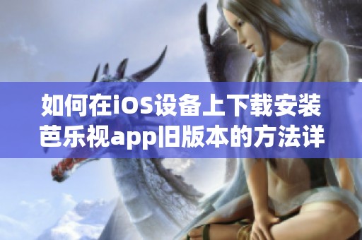 如何在iOS设备上下载安装芭乐视app旧版本的方法详解