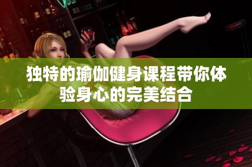 独特的瑜伽健身课程带你体验身心的完美结合
