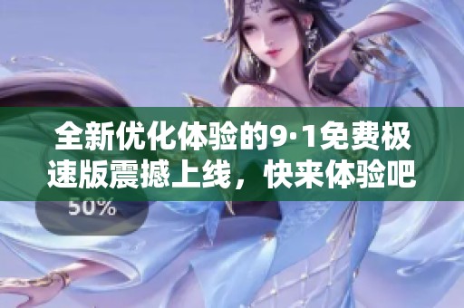 全新优化体验的9·1免费极速版震撼上线，快来体验吧！