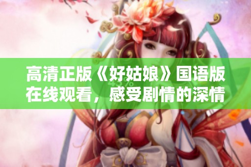 高清正版《好姑娘》国语版在线观看，感受剧情的深情与温暖