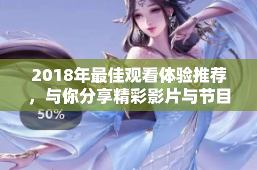 2018年最佳观看体验推荐，与你分享精彩影片与节目