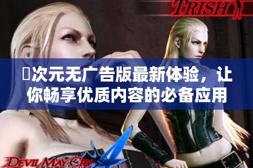 囧次元无广告版最新体验，让你畅享优质内容的必备应用
