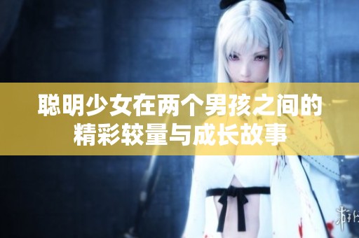 聪明少女在两个男孩之间的精彩较量与成长故事