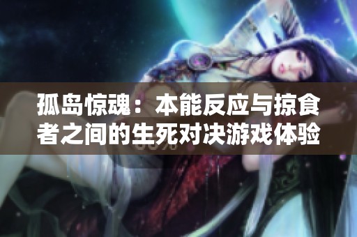 孤岛惊魂：本能反应与掠食者之间的生死对决游戏体验