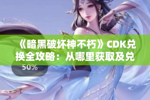 《暗黑破坏神不朽》CDK兑换全攻略：从哪里获取及兑换技巧大揭秘