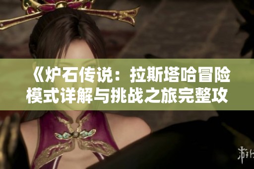 《炉石传说：拉斯塔哈冒险模式详解与挑战之旅完整攻略》