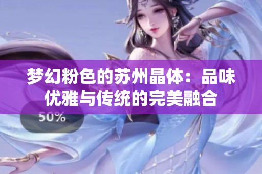 梦幻粉色的苏州晶体：品味优雅与传统的完美融合