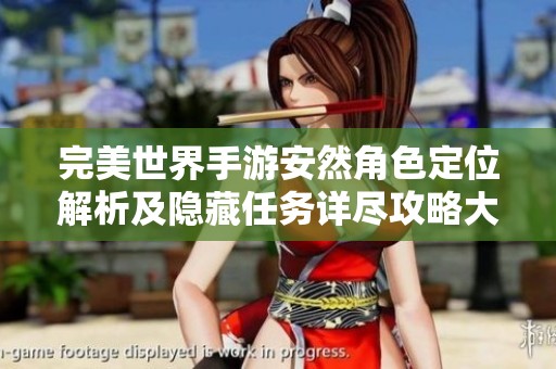 完美世界手游安然角色定位解析及隐藏任务详尽攻略大揭秘