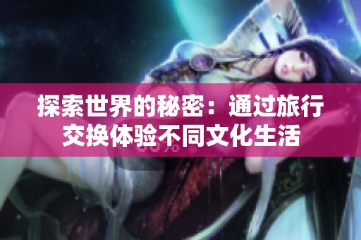 探索世界的秘密：通过旅行交换体验不同文化生活